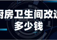 厨房卫生间改造大概多少钱_厨房卫生间翻新改造大概多少钱